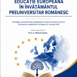 Educație europeană în învățământul preuniversitar românesc Strategii, perspective pedagogice și bune practici pentru formarea cetățenilor europeni în secolul XXI